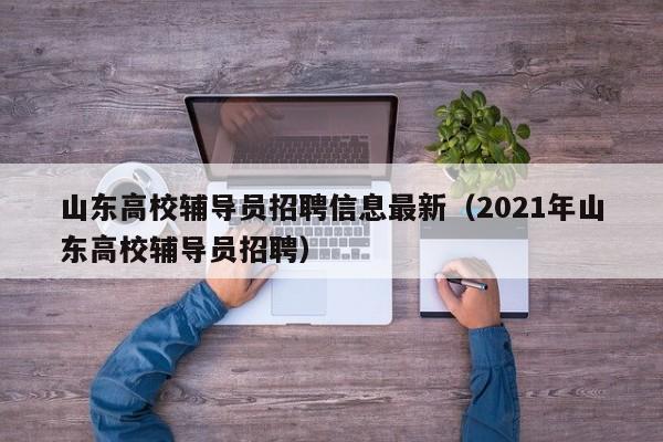 山东高校辅导员招聘信息最新（2021年山东高校辅导员招聘）-第1张图片-高校招聘网