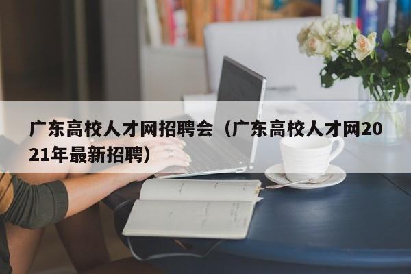 广东高校人才网招聘会（广东高校人才网2021年最新招聘）-第1张图片-高校招聘网