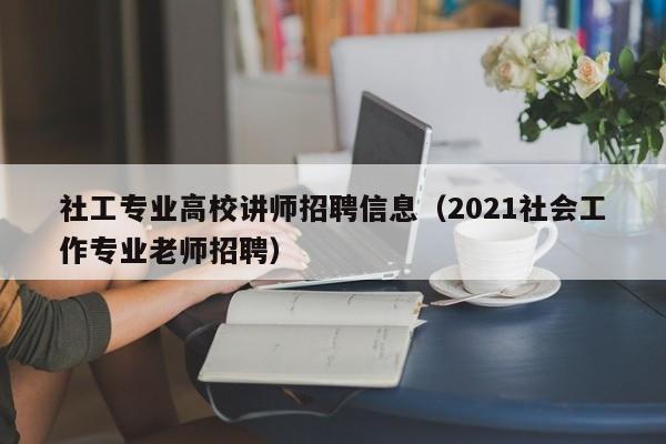 社工专业高校讲师招聘信息（2021社会工作专业老师招聘）-第1张图片-高校招聘网