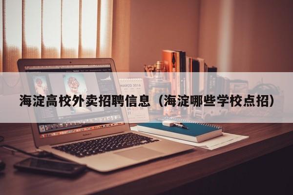 海淀高校外卖招聘信息（海淀哪些学校点招）-第1张图片-高校招聘网