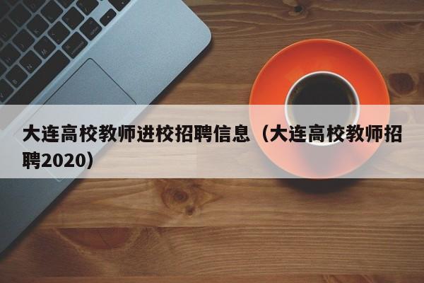 大连高校教师进校招聘信息（大连高校教师招聘2020）-第1张图片-高校招聘网