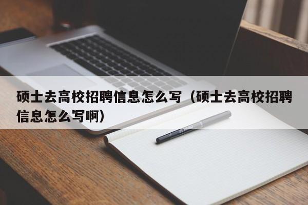 硕士去高校招聘信息怎么写（硕士去高校招聘信息怎么写啊）-第1张图片-高校招聘网