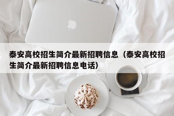 泰安高校招生简介最新招聘信息（泰安高校招生简介最新招聘信息电话）-第1张图片-高校招聘网
