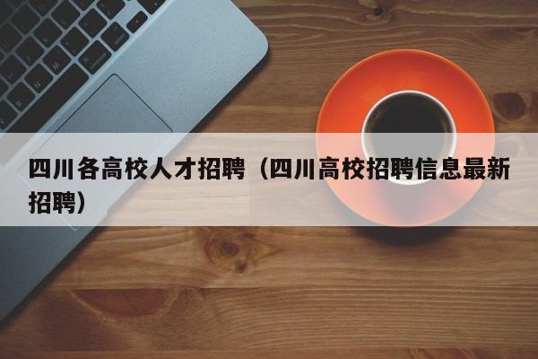 四川各高校人才招聘（四川高校招聘信息最新招聘）-第1张图片-高校招聘网