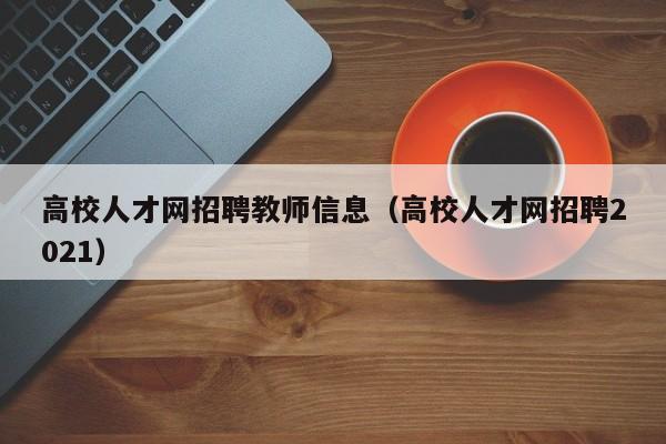 高校人才网招聘教师信息（高校人才网招聘2021）-第1张图片-高校招聘网