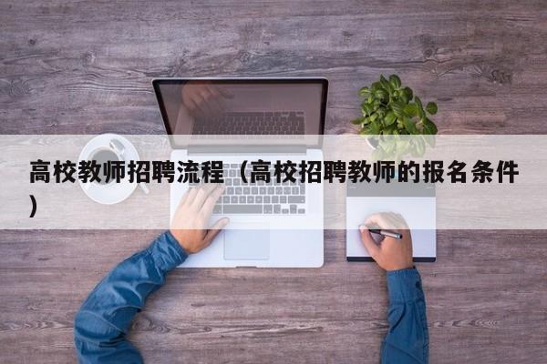 高校教师招聘流程（高校招聘教师的报名条件）-第1张图片-高校招聘网