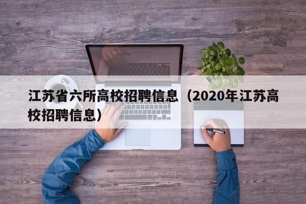 江苏省六所高校招聘信息（2020年江苏高校招聘信息）-第1张图片-高校招聘网