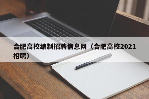 合肥高校编制招聘信息网（合肥高校2021招聘）-第1张图片-高校招聘网
