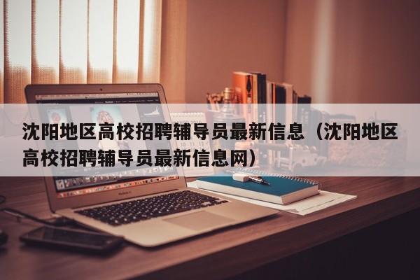 沈阳地区高校招聘辅导员最新信息（沈阳地区高校招聘辅导员最新信息网）-第1张图片-高校招聘网
