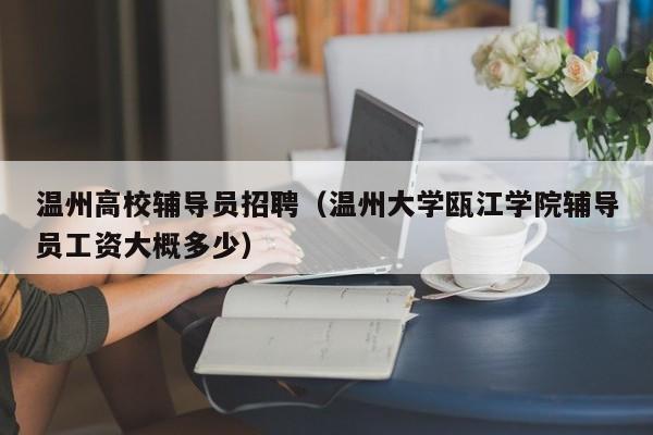 温州高校辅导员招聘（温州大学瓯江学院辅导员工资大概多少）-第1张图片-高校招聘网
