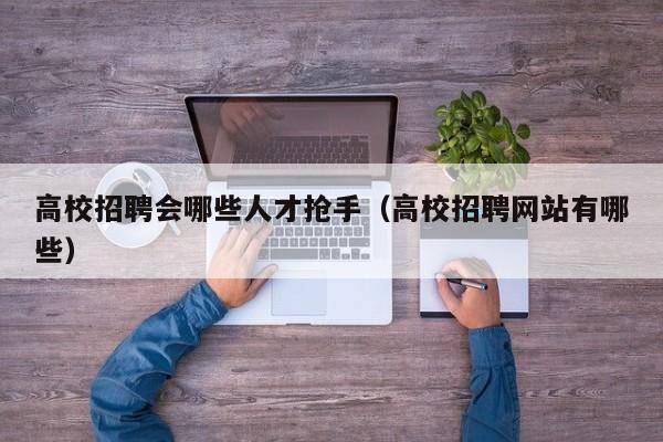 高校招聘会哪些人才抢手（高校招聘网站有哪些）-第1张图片-高校招聘网