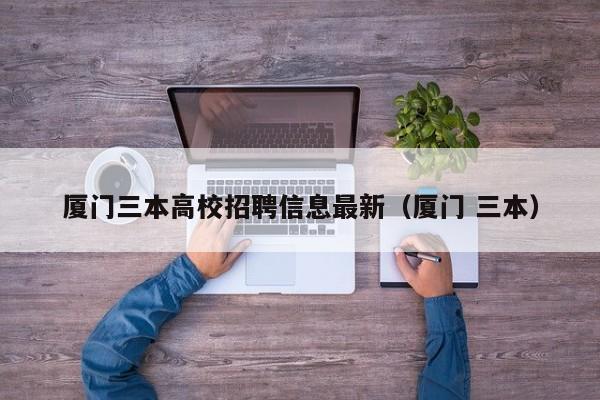 厦门三本高校招聘信息最新（厦门 三本）-第1张图片-高校招聘网