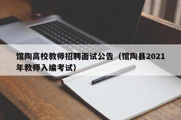 馆陶高校教师招聘面试公告（馆陶县2021年教师入编考试）-第1张图片-高校招聘网