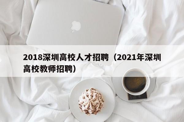 2018深圳高校人才招聘（2021年深圳高校教师招聘）-第1张图片-高校招聘网