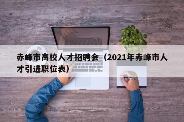 赤峰市高校人才招聘会（2021年赤峰市人才引进职位表）-第1张图片-高校招聘网