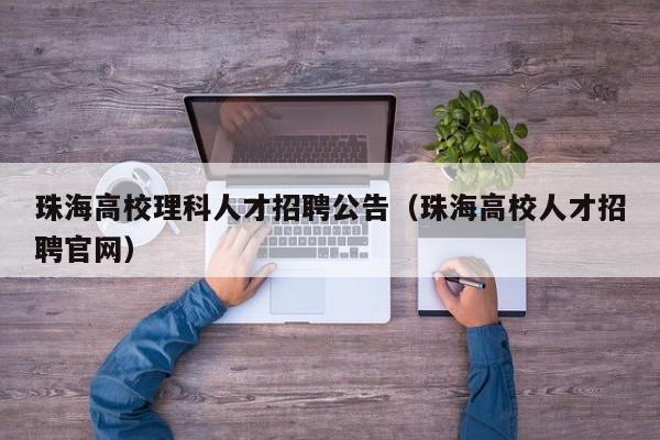 珠海高校理科人才招聘公告（珠海高校人才招聘官网）-第1张图片-高校招聘网