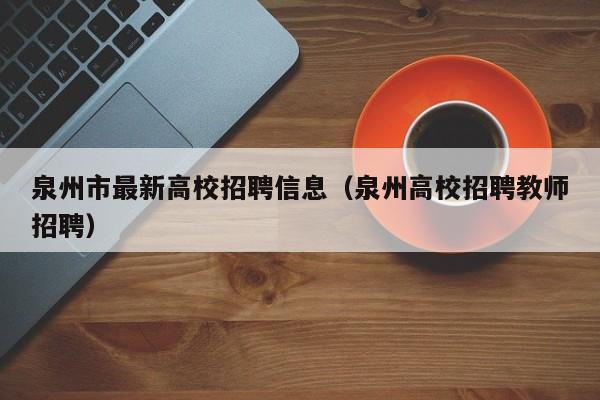 泉州市最新高校招聘信息（泉州高校招聘教师招聘）-第1张图片-高校招聘网