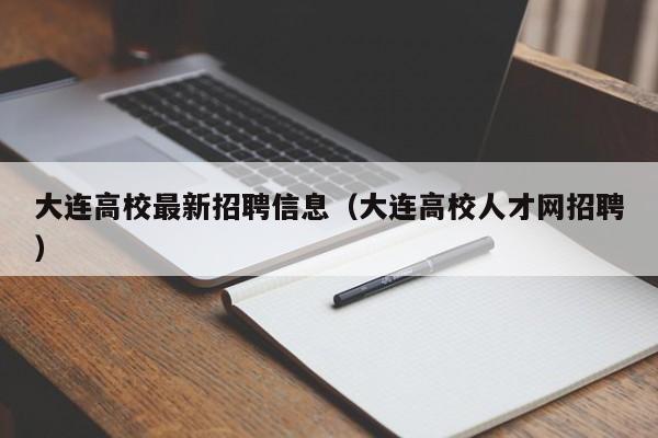 大连高校最新招聘信息（大连高校人才网招聘）-第1张图片-高校招聘网