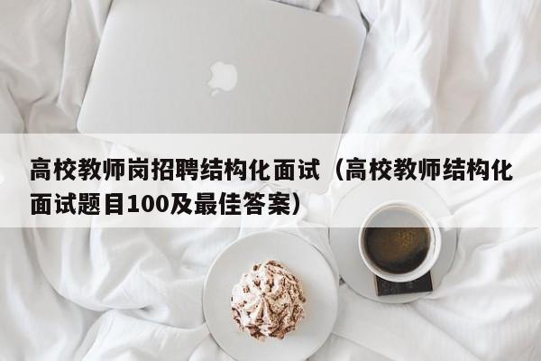 高校教师岗招聘结构化面试（高校教师结构化面试题目100及最佳答案）-第1张图片-高校招聘网