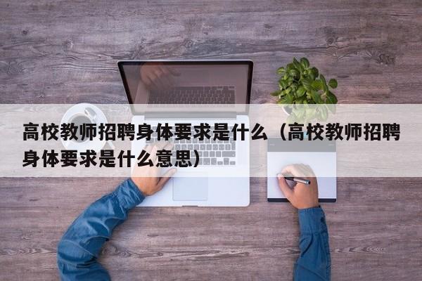 高校教师招聘身体要求是什么（高校教师招聘身体要求是什么意思）-第1张图片-高校招聘网