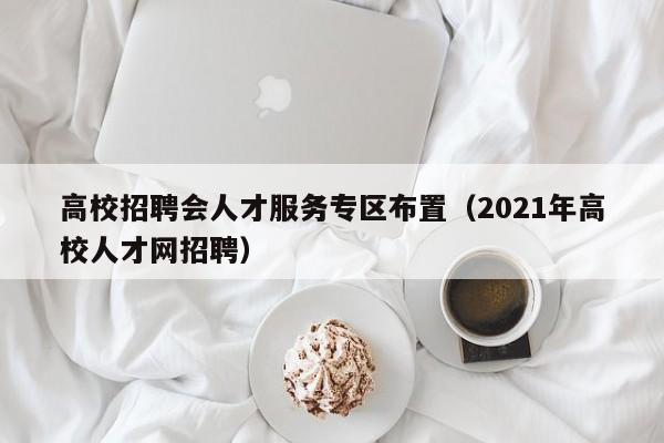高校招聘会人才服务专区布置（2021年高校人才网招聘）-第1张图片-高校招聘网