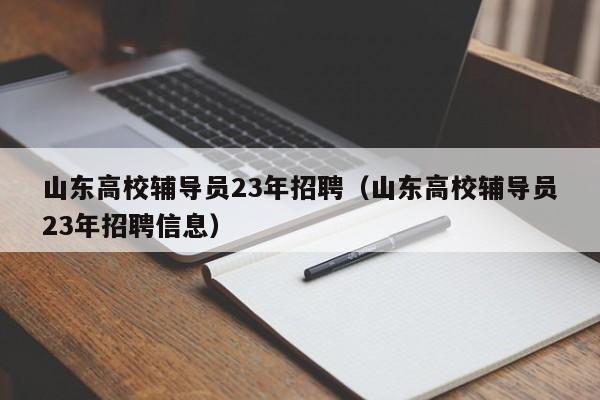 山东高校辅导员23年招聘（山东高校辅导员23年招聘信息）-第1张图片-高校招聘网
