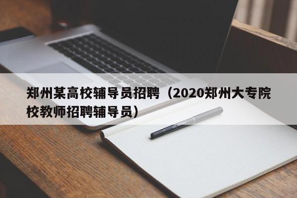 郑州某高校辅导员招聘（2020郑州大专院校教师招聘辅导员）-第1张图片-高校招聘网