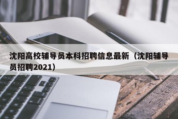 沈阳高校辅导员本科招聘信息最新（沈阳辅导员招聘2021）-第1张图片-高校招聘网