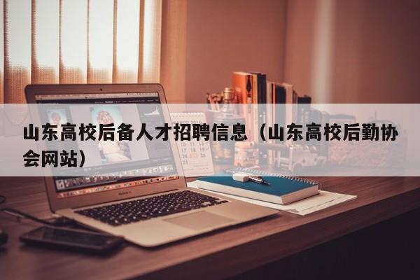 山东高校后备人才招聘信息（山东高校后勤协会网站）-第1张图片-高校招聘网
