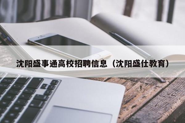 沈阳盛事通高校招聘信息（沈阳盛仕教育）-第1张图片-高校招聘网