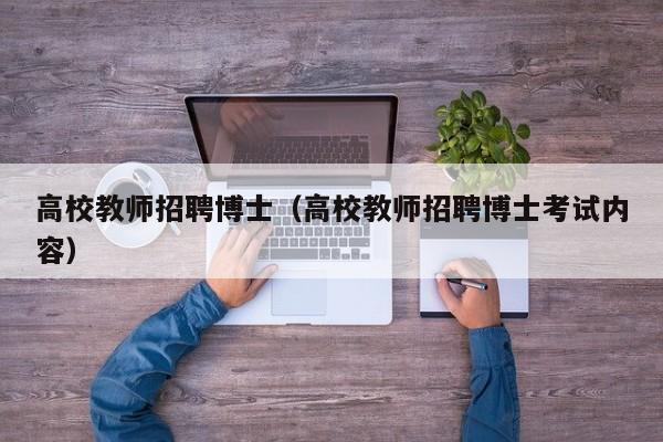 高校教师招聘博士（高校教师招聘博士考试内容）-第1张图片-高校招聘网