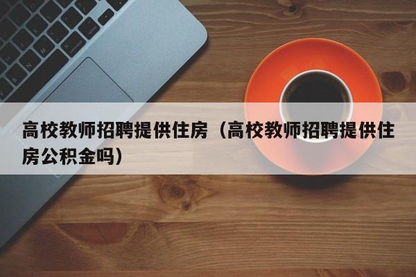 高校教师招聘提供住房（高校教师招聘提供住房公积金吗）-第1张图片-高校招聘网