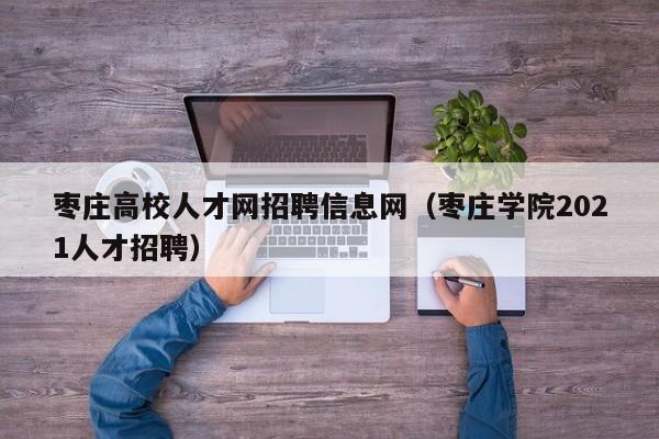 枣庄高校人才网招聘信息网（枣庄学院2021人才招聘）-第1张图片-高校招聘网