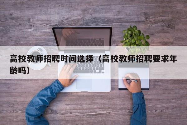 高校教师招聘时间选择（高校教师招聘要求年龄吗）-第1张图片-高校招聘网