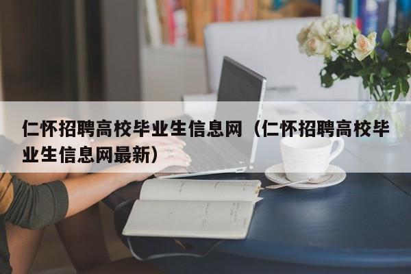 仁怀招聘高校毕业生信息网（仁怀招聘高校毕业生信息网最新）-第1张图片-高校招聘网
