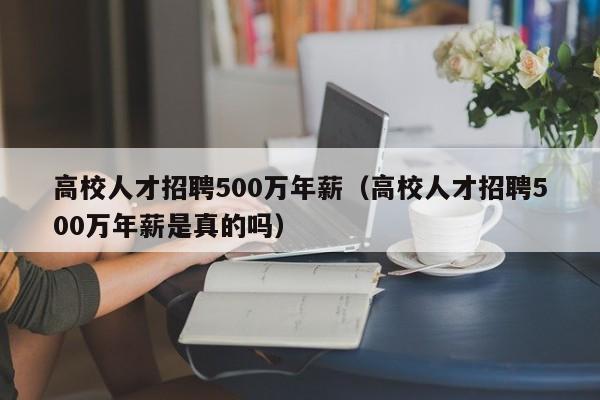 高校人才招聘500万年薪（高校人才招聘500万年薪是真的吗）-第1张图片-高校招聘网