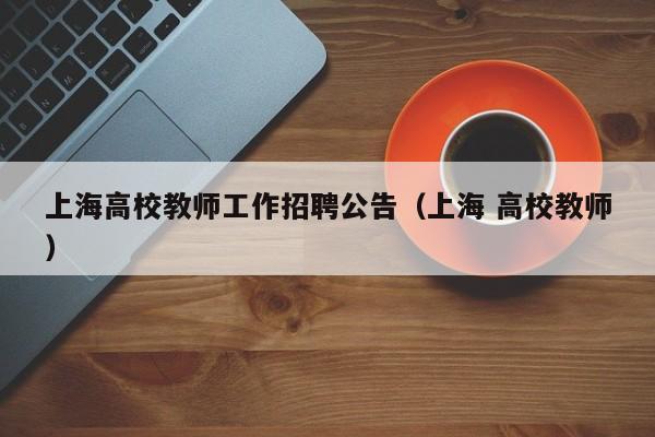 上海高校教师工作招聘公告（上海 高校教师）-第1张图片-高校招聘网