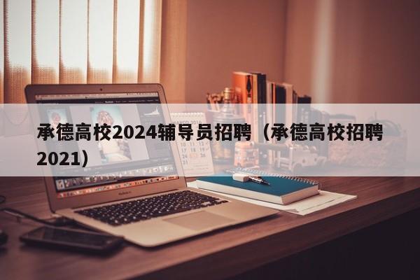 承德高校2024辅导员招聘（承德高校招聘2021）-第1张图片-高校招聘网