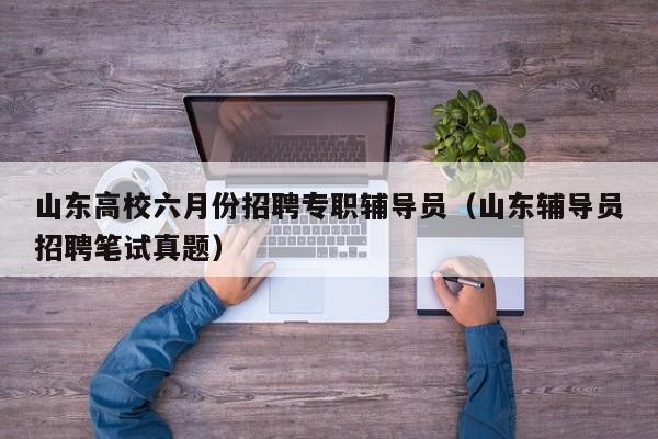 山东高校六月份招聘专职辅导员（山东辅导员招聘笔试真题）-第1张图片-高校招聘网
