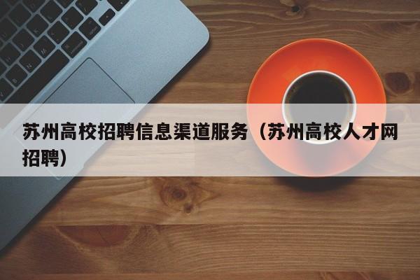 苏州高校招聘信息渠道服务（苏州高校人才网招聘）-第1张图片-高校招聘网