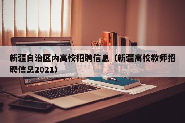 新疆自治区内高校招聘信息（新疆高校教师招聘信息2021）-第1张图片-高校招聘网
