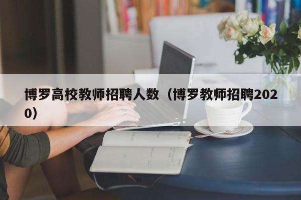 博罗高校教师招聘人数（博罗教师招聘2020）-第1张图片-高校招聘网