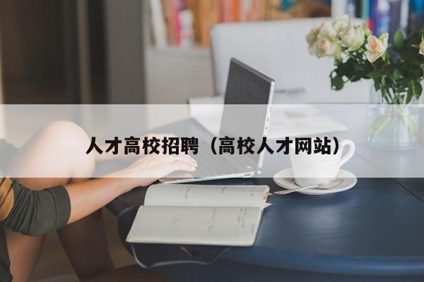 人才高校招聘（高校人才网站）-第1张图片-高校招聘网