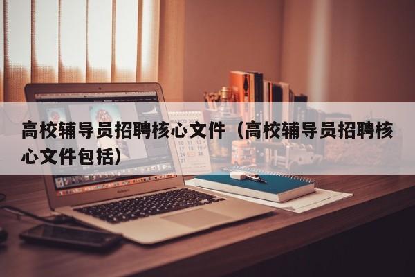 高校辅导员招聘核心文件（高校辅导员招聘核心文件包括）-第1张图片-高校招聘网