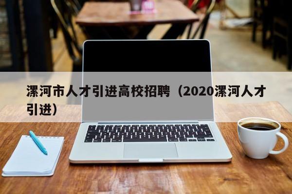 漯河市人才引进高校招聘（2020漯河人才引进）-第1张图片-高校招聘网