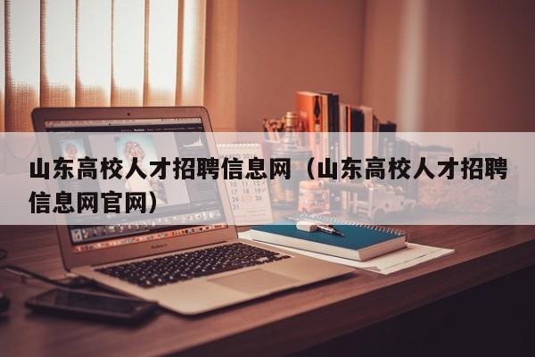 山东高校人才招聘信息网（山东高校人才招聘信息网官网）-第1张图片-高校招聘网