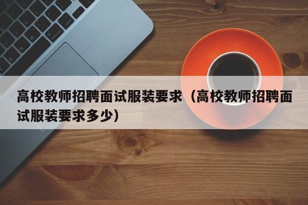 高校教师招聘面试服装要求（高校教师招聘面试服装要求多少）-第1张图片-高校招聘网