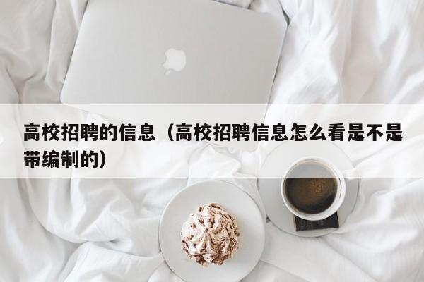 高校招聘的信息（高校招聘信息怎么看是不是带编制的）-第1张图片-高校招聘网