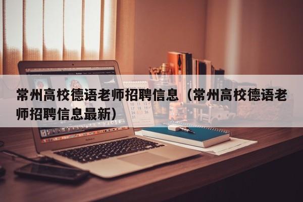 常州高校德语老师招聘信息（常州高校德语老师招聘信息最新）-第1张图片-高校招聘网