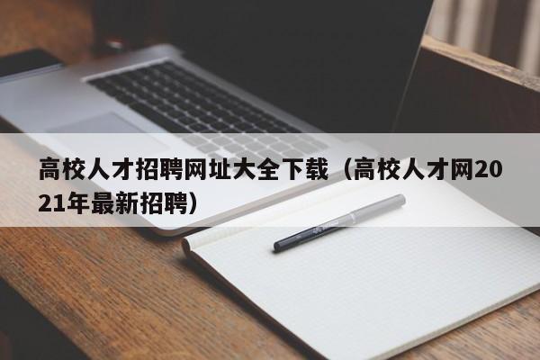 高校人才招聘网址大全下载（高校人才网2021年最新招聘）-第1张图片-高校招聘网